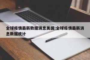 全球疫情最新数据消息美国:全球疫情最新消息数据统计