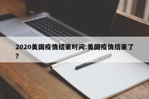 2020美国疫情结束时间:美国疫情结束了?