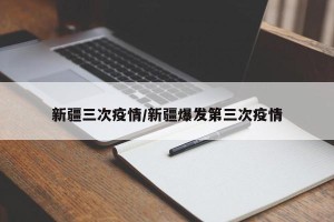 新疆三次疫情/新疆爆发第三次疫情