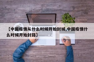 【中国疫情从什么时候开始封城,中国疫情什么时候开始封路】