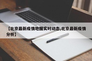 【北京最新疫情地图实时动态,北京最新疫情分析】