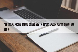 甘肃天水疫情报告最新（甘肃天水疫情最新进展）