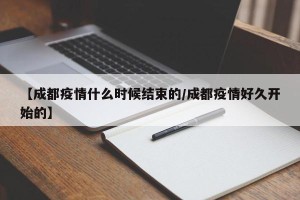 【成都疫情什么时候结束的/成都疫情好久开始的】