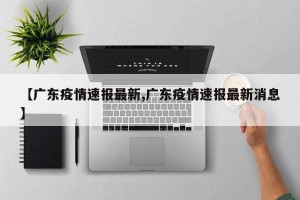 【广东疫情速报最新,广东疫情速报最新消息】
