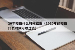 20年疫情什么时候结束（2020年的疫情什么时候可以过去）