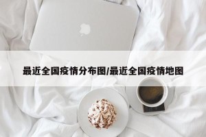 最近全国疫情分布图/最近全国疫情地图