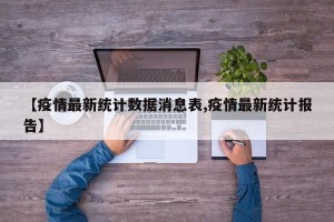 【疫情最新统计数据消息表,疫情最新统计报告】