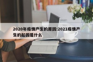 2020年疫情产生的原因:2021疫情产生的起因是什么