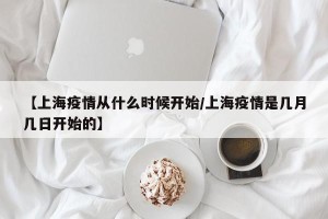 【上海疫情从什么时候开始/上海疫情是几月几日开始的】