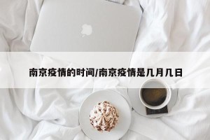 南京疫情的时间/南京疫情是几月几日