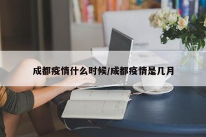 成都疫情什么时候/成都疫情是几月