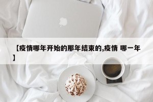 【疫情哪年开始的那年结束的,疫情 哪一年】