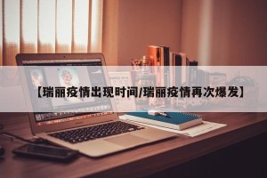 【瑞丽疫情出现时间/瑞丽疫情再次爆发】