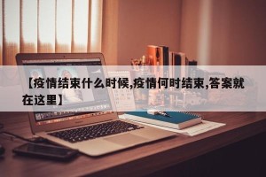 【疫情结束什么时候,疫情何时结束,答案就在这里】