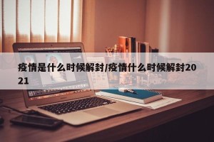 疫情是什么时候解封/疫情什么时候解封2021