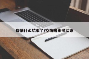 疫情什么结束了/疫情啥事候结束