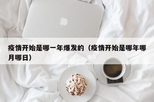 疫情开始是哪一年爆发的（疫情开始是哪年哪月哪日）