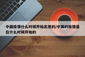 中国疫情什么时候开始出现的/中国的疫情是在什么时候开始的