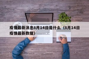 疫情最新消息8月14日是什么（8月14日疫情最新数据）
