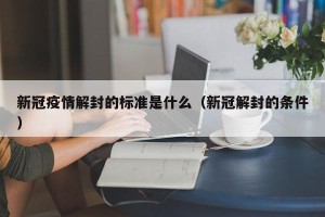 新冠疫情解封的标准是什么（新冠解封的条件）