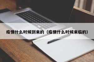 疫情什么时候到来的（疫情什么时候来临的）