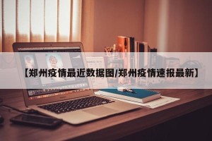 【郑州疫情最近数据图/郑州疫情速报最新】