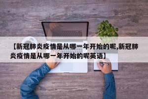 【新冠肺炎疫情是从哪一年开始的呢,新冠肺炎疫情是从哪一年开始的呢英语】