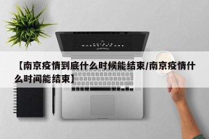 【南京疫情到底什么时候能结束/南京疫情什么时间能结束】