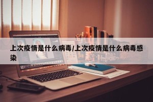 上次疫情是什么病毒/上次疫情是什么病毒感染