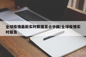全球疫情最新实时数据显示中国/全球疫情实时报告