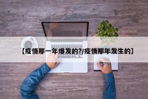 【疫情那一年爆发的?/疫情那年发生的】