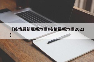【疫情最新更新地图/疫情最新地图2021】