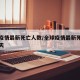 全球疫情最新死亡人数/全球疫情最新死亡人数昨天