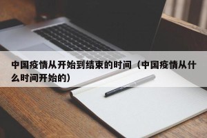 中国疫情从开始到结束的时间（中国疫情从什么时间开始的）