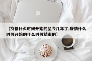 【疫情什么时候开始的至今几年了,疫情什么时候开始的什么时候结束的】