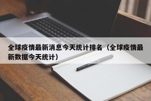 全球疫情最新消息今天统计排名（全球疫情最新数据今天统计）