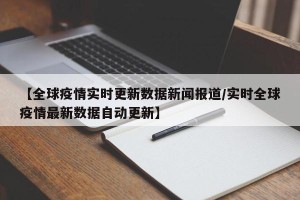 【全球疫情实时更新数据新闻报道/实时全球疫情最新数据自动更新】