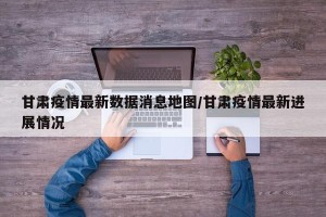 甘肃疫情最新数据消息地图/甘肃疫情最新进展情况