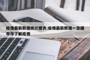 疫情最新数据统计图表:疫情最新数据一张图带你了解疫情