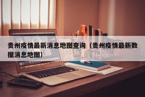 贵州疫情最新消息地图查询（贵州疫情最新数据消息地图）