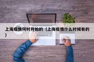 上海疫情何时开始的（上海疫情什么时候有的）