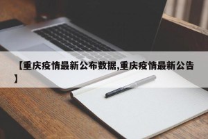 【重庆疫情最新公布数据,重庆疫情最新公告】