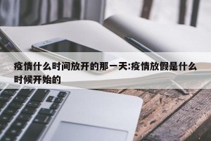 疫情什么时间放开的那一天:疫情放假是什么时候开始的