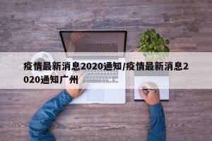 疫情最新消息2020通知/疫情最新消息2020通知广州