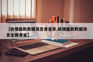 【疫情最新数据消息各省市,疫情最新数据消息全国各省】
