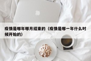 疫情是哪年哪月结束的（疫情是哪一年什么时候开始的）