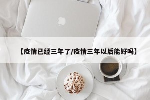 【疫情已经三年了/疫情三年以后能好吗】