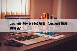 2019疫情什么时候结束（2019疫情哪天开始）