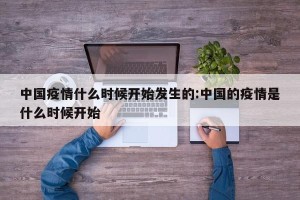 中国疫情什么时候开始发生的:中国的疫情是什么时候开始