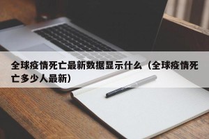 全球疫情死亡最新数据显示什么（全球疫情死亡多少人最新）